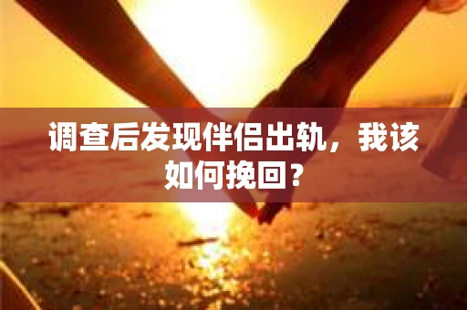 调查后发现伴侣出轨，我该如何挽回？