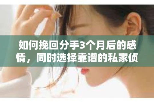 如何挽回分手3个月后的感情，同时选择靠谱的私家侦探社？