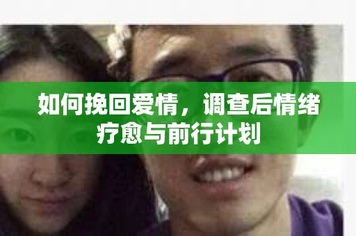 如何挽回爱情，调查后情绪疗愈与前行计划
