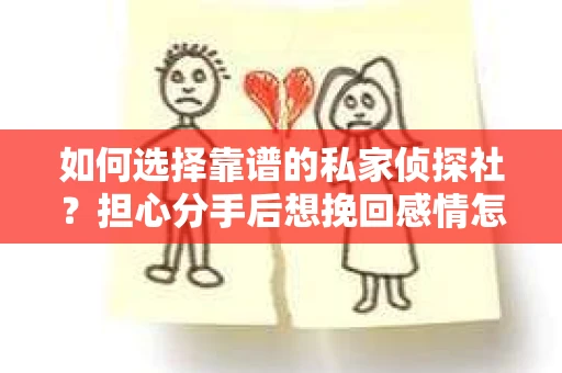 如何选择靠谱的私家侦探社？担心分手后想挽回感情怎么办？