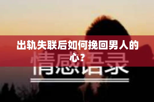 出轨失联后如何挽回男人的心？