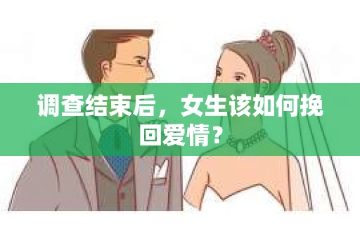 调查结束后，女生该如何挽回爱情？