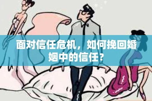 面对信任危机，如何挽回婚姻中的信任？