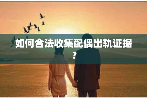 如何合法收集配偶出轨证据？