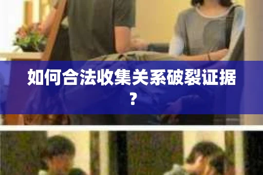 如何合法收集关系破裂证据？