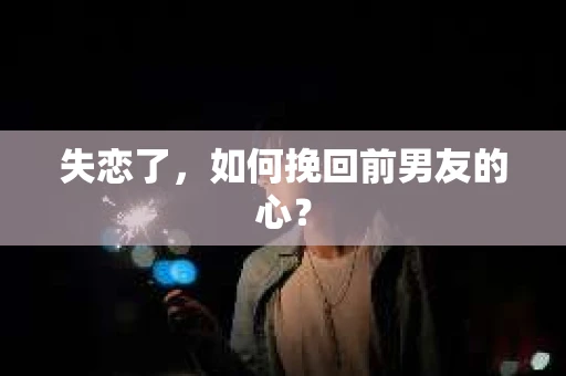 失恋了，如何挽回前男友的心？