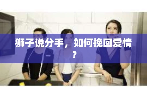 狮子说分手，如何挽回爱情？