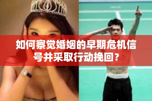 如何察觉婚姻的早期危机信号并采取行动挽回？
