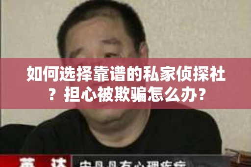 如何选择靠谱的私家侦探社？担心被欺骗怎么办？