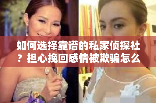 如何选择靠谱的私家侦探社？担心挽回感情被欺骗怎么办？