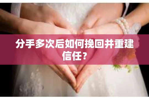 分手多次后如何挽回并重建信任？