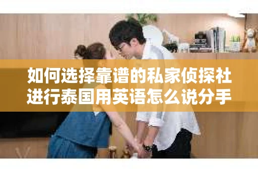 如何选择靠谱的私家侦探社进行泰国用英语怎么说分手挽回服务？