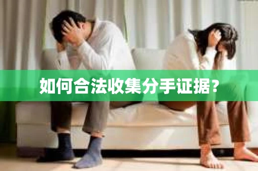 如何合法收集分手证据？