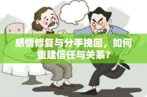 感情修复与分手挽回，如何重建信任与关系？