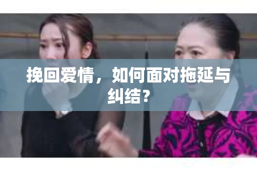 挽回爱情，如何面对拖延与纠结？