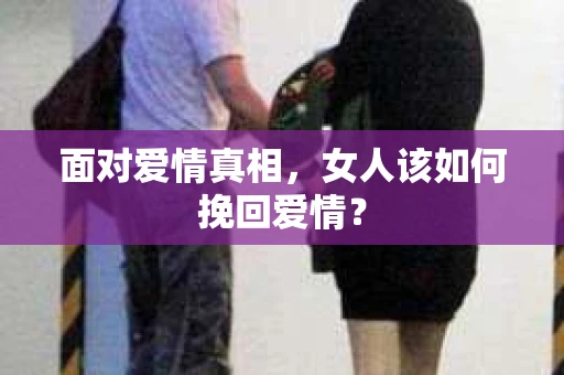 面对爱情真相，女人该如何挽回爱情？