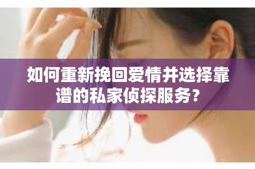 如何重新挽回爱情并选择靠谱的私家侦探服务？