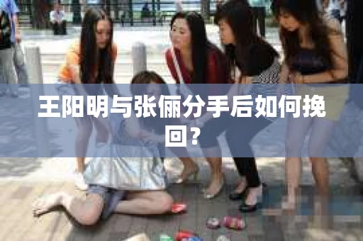 王阳明与张俪分手后如何挽回？