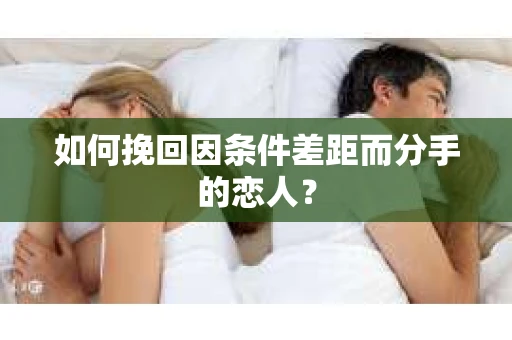 如何挽回因条件差距而分手的恋人？