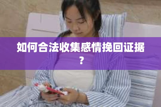 如何合法收集感情挽回证据？