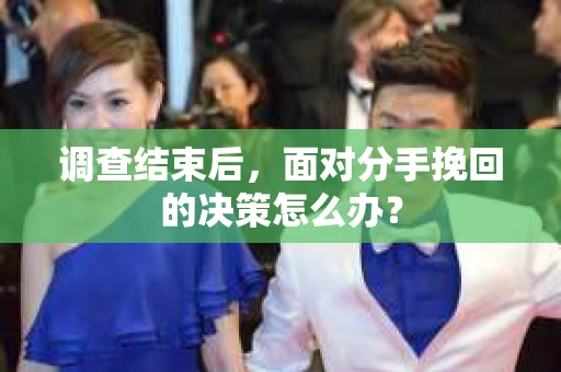 调查结束后，面对分手挽回的决策怎么办？