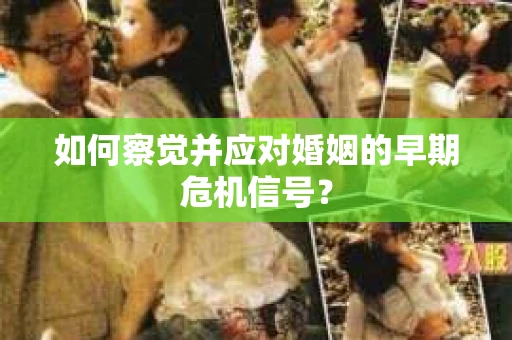如何察觉并应对婚姻的早期危机信号？