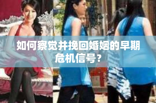 如何察觉并挽回婚姻的早期危机信号？