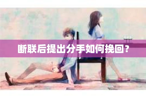 断联后提出分手如何挽回？