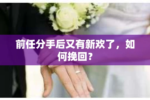 前任分手后又有新欢了，如何挽回？
