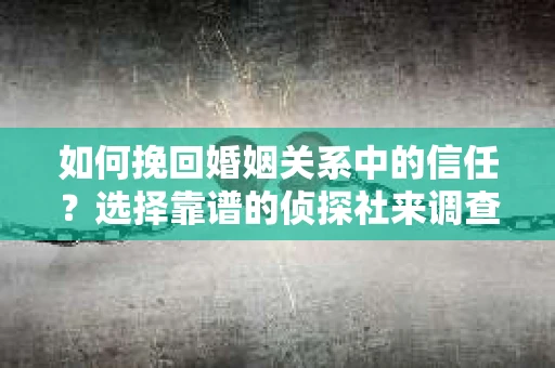 如何挽回婚姻关系中的信任？选择靠谱的侦探社来调查双方出轨怎么办？