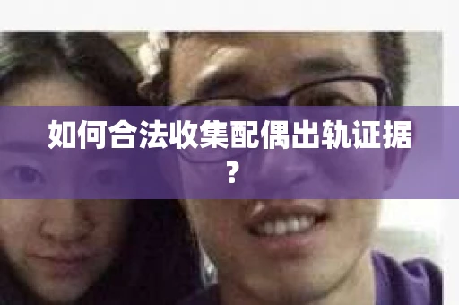如何合法收集配偶出轨证据？