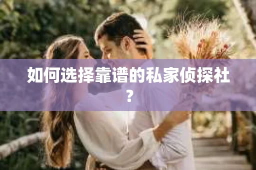 如何选择靠谱的私家侦探社？