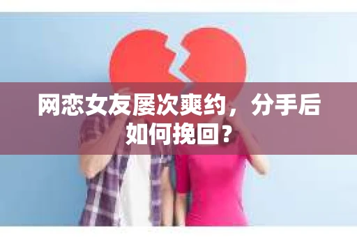 网恋女友屡次爽约，分手后如何挽回？