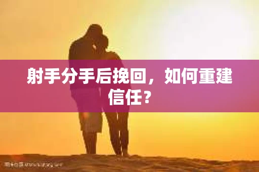 射手分手后挽回，如何重建信任？