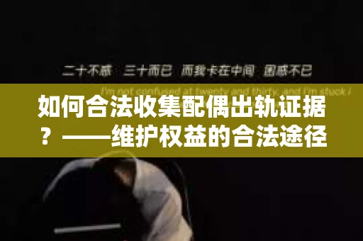 如何合法收集配偶出轨证据？——维护权益的合法途径