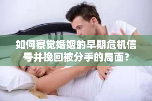 如何察觉婚姻的早期危机信号并挽回被分手的局面？