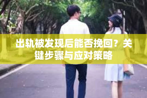 出轨被发现后能否挽回？关键步骤与应对策略