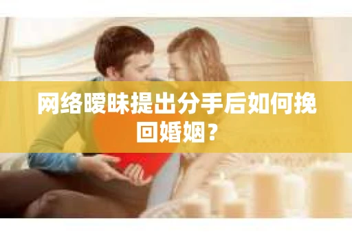 网络暧昧提出分手后如何挽回婚姻? 网络暧昧提出分手后如何挽回婚姻?