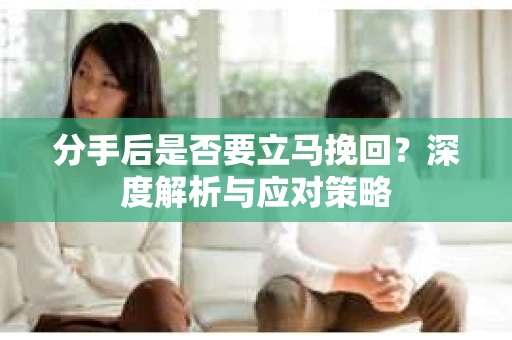 分手后是否要立马挽回？深度解析与应对策略