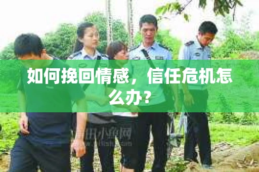 如何挽回情感，信任危机怎么办？