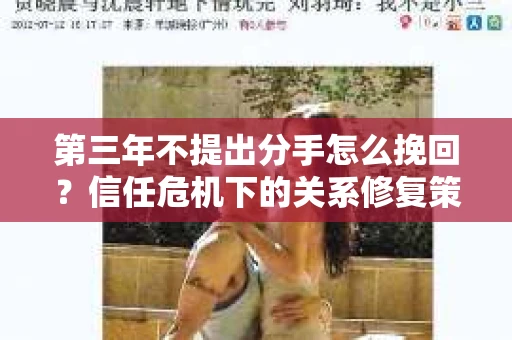 第三年不提出分手怎么挽回？信任危机下的关系修复策略