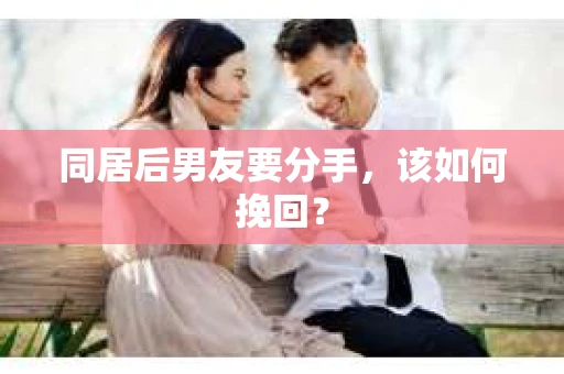 同居后男友要分手，该如何挽回？