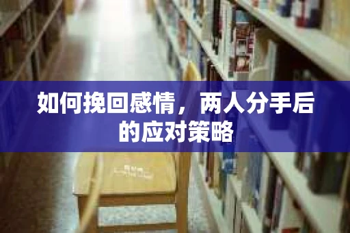 如何挽回感情，两人分手后的应对策略