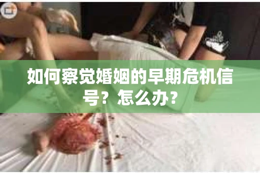 如何察觉婚姻的早期危机信号？怎么办？