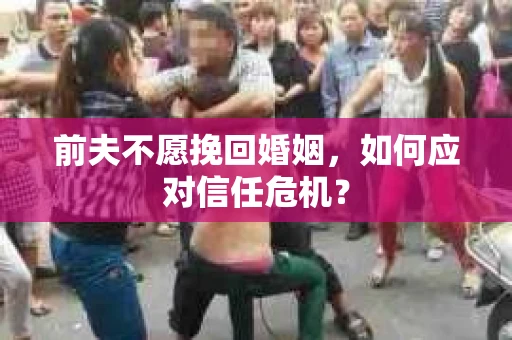 前夫不愿挽回婚姻，如何应对信任危机？