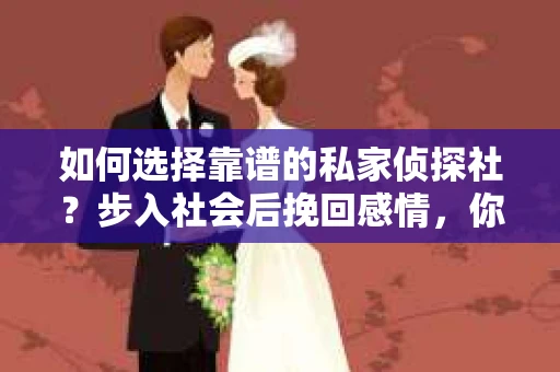 如何选择靠谱的私家侦探社？步入社会后挽回感情，你准备好了吗？