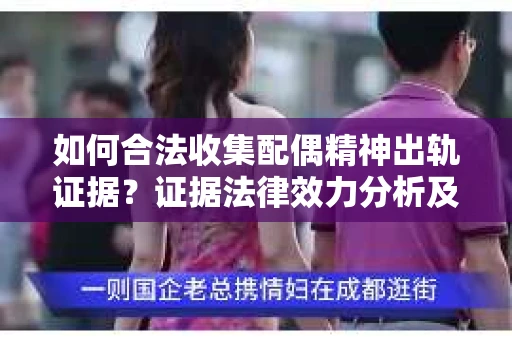 如何合法收集配偶精神出轨证据？证据法律效力分析及合法取证方法
