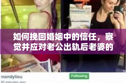 如何挽回婚姻中的信任，察觉并应对老公出轨后老婆的危机信号
