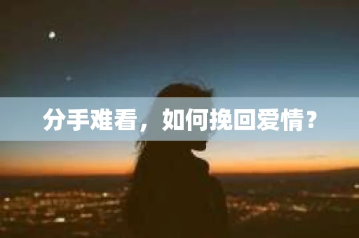 分手难看，如何挽回爱情？