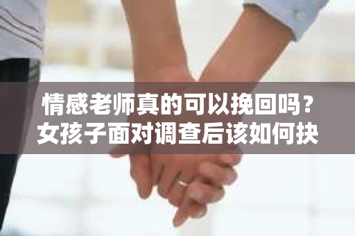 情感老师真的可以挽回吗？女孩子面对调查后该如何抉择？